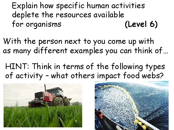 Explain how specific human activities deplete the resources available for organisms (Level 6) With