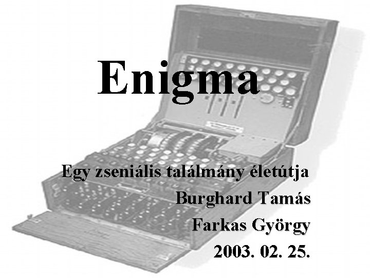 Enigma Egy zseniális találmány életútja Burghard Tamás Farkas György 2003. 02. 25. 