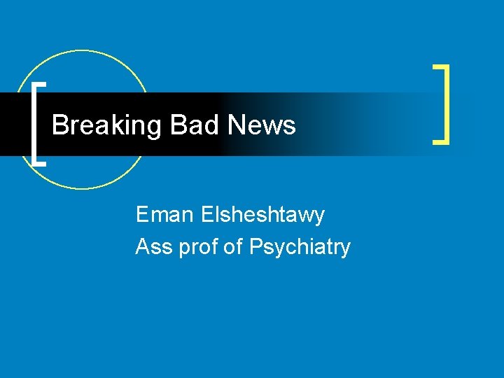 Breaking Bad News Eman Elsheshtawy Ass prof of Psychiatry 