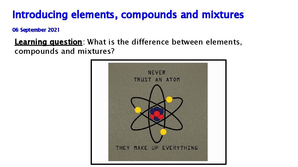 Introducing elements, compounds and mixtures 06 September 2021 Learning question: What is the difference