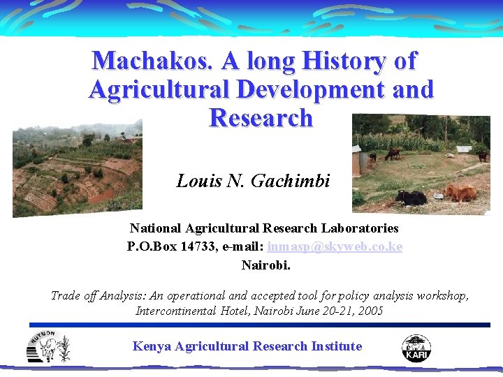 Machakos. A long History of Agricultural Development and Research Louis N. Gachimbi National Agricultural