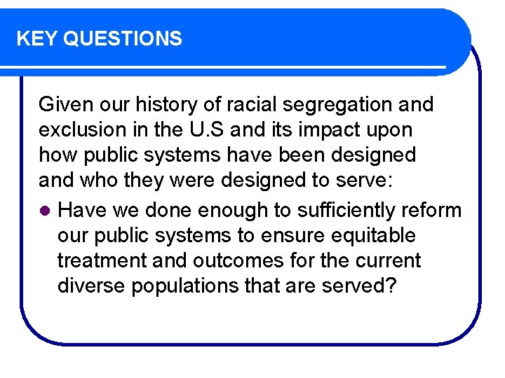 KEY QUESTIONS Given our history of racial segregation and exclusion in the U. S