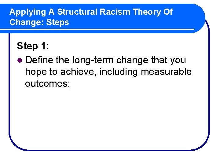 Applying A Structural Racism Theory Of Change: Steps Step 1: l Define the long-term