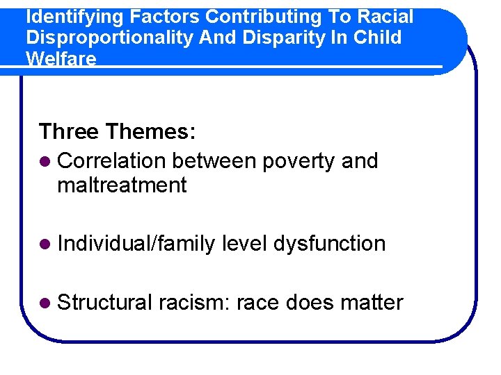 Identifying Factors Contributing To Racial Disproportionality And Disparity In Child Welfare Three Themes: l