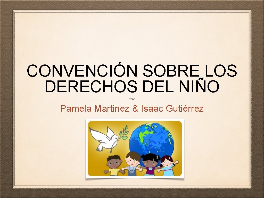 CONVENCIÓN SOBRE LOS DERECHOS DEL NIÑO Pamela Martinez & Isaac Gutiérrez 