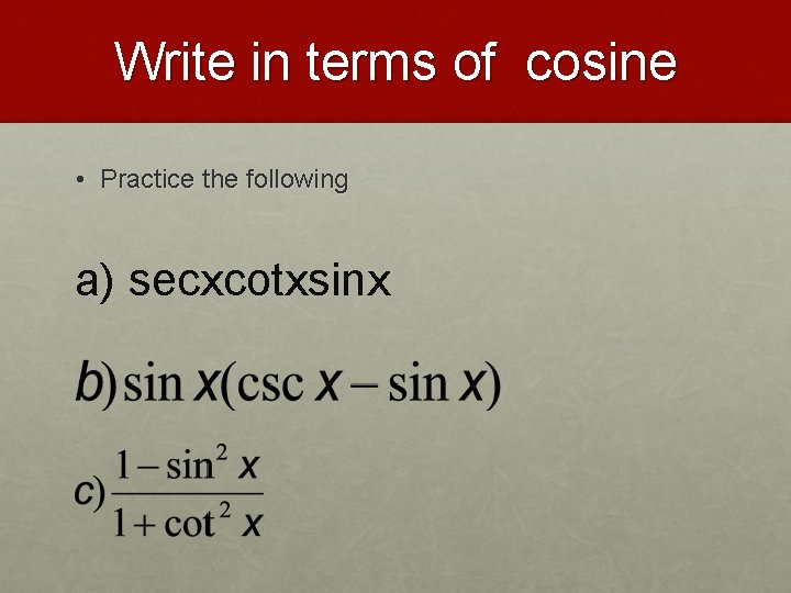 Write in terms of cosine • Practice the following a) secxcotxsinx 