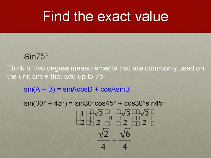 Find the exact value Sin 75° Think of two degree measurements that are commonly