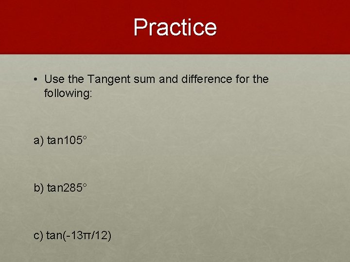 Practice • Use the Tangent sum and difference for the following: a) tan 105°