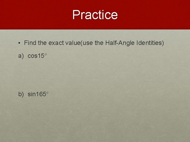 Practice • Find the exact value(use the Half-Angle Identities) a) cos 15° b) sin