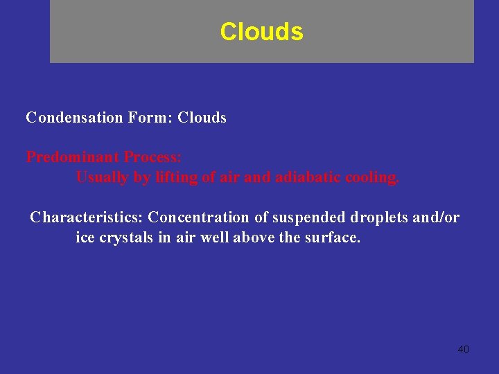 Clouds Condensation Form: Clouds Predominant Process: Usually by lifting of air and adiabatic cooling.