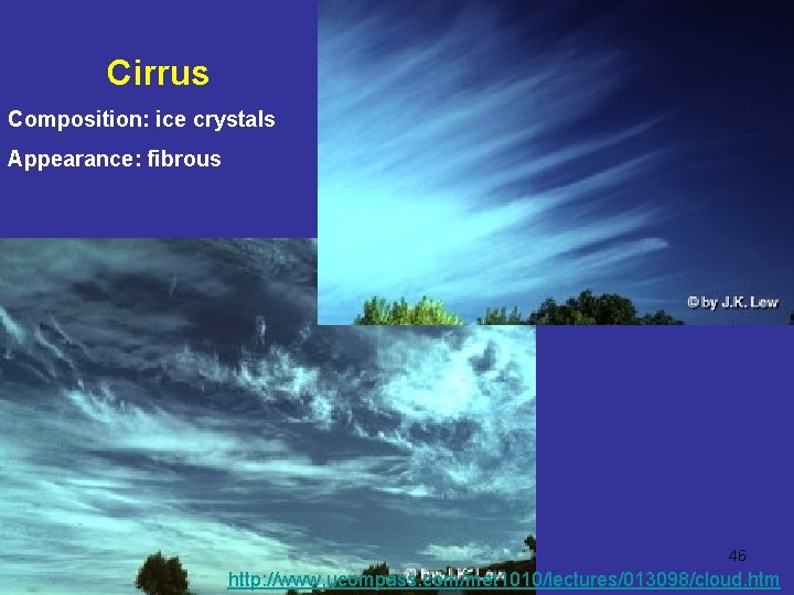 Cirrus Composition: ice crystals Appearance: fibrous 46 http: //www. ucompass. com/met 1010/lectures/013098/cloud. htm 