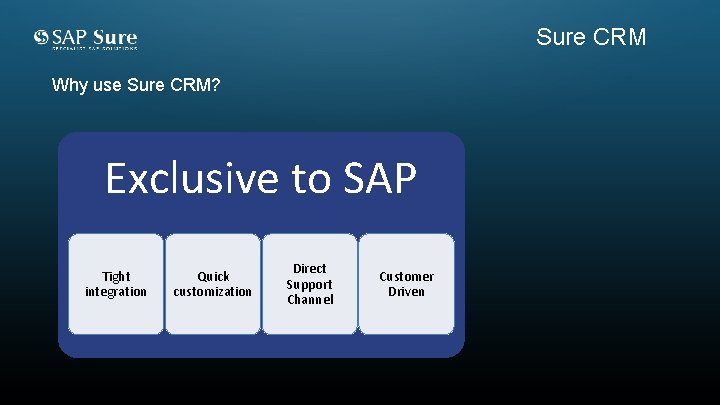 Sure CRM Why use Sure CRM? Exclusive to SAP Tight integration Quick customization Direct