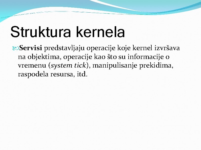 Struktura kernela Servisi predstavljaju operacije koje kernel izvršava na objektima, operacije kao što su