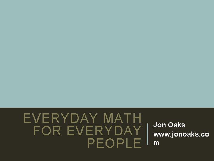 EVERYDAY MATH FOR EVERYDAY PEOPLE Jon Oaks www. jonoaks. co m 