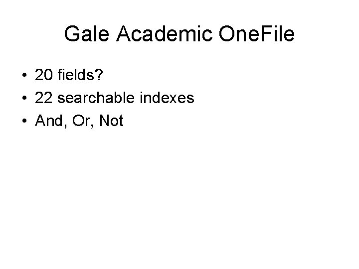 Gale Academic One. File • 20 fields? • 22 searchable indexes • And, Or,