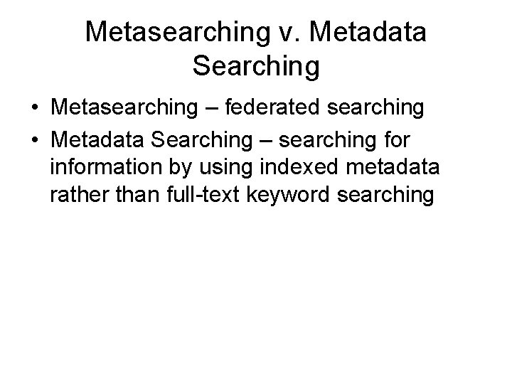 Metasearching v. Metadata Searching • Metasearching – federated searching • Metadata Searching – searching
