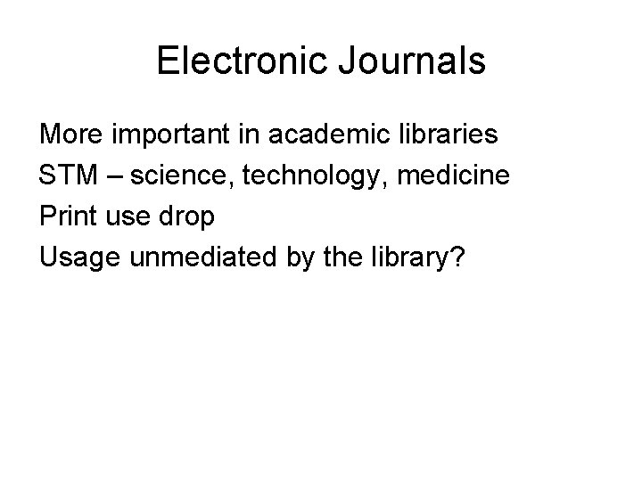 Electronic Journals More important in academic libraries STM – science, technology, medicine Print use