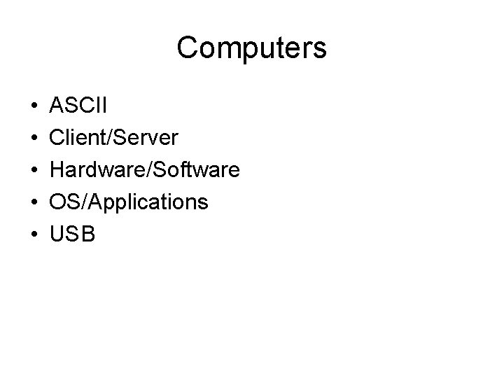 Computers • • • ASCII Client/Server Hardware/Software OS/Applications USB 