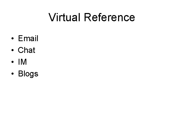 Virtual Reference • • Email Chat IM Blogs 