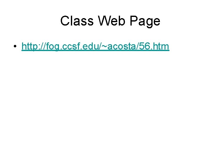 Class Web Page • http: //fog. ccsf. edu/~acosta/56. htm 