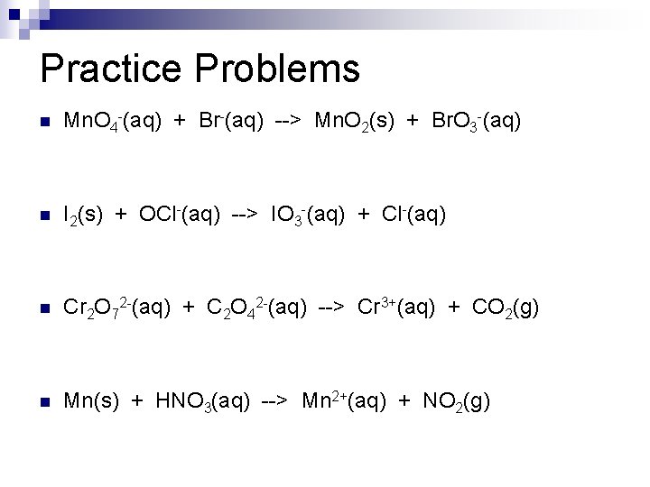 Practice Problems n Mn. O 4 -(aq) + Br-(aq) --> Mn. O 2(s) +