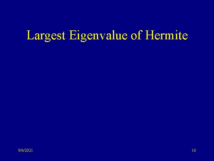Largest Eigenvalue of Hermite 9/6/2021 16 