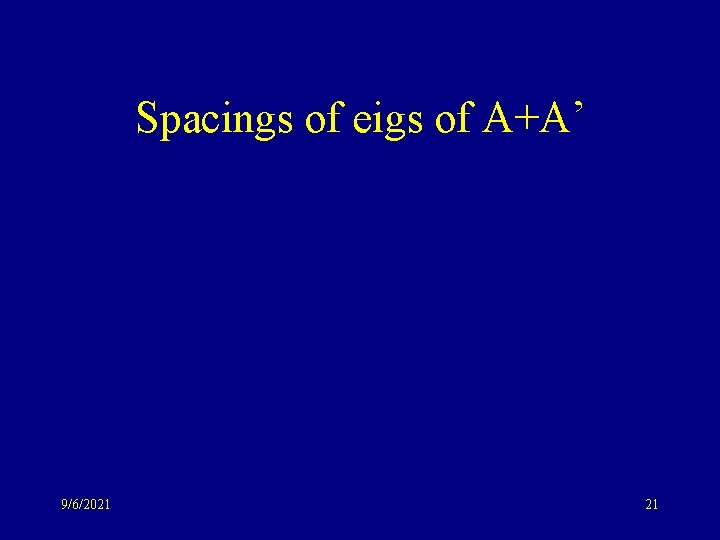 Spacings of eigs of A+A’ 9/6/2021 21 