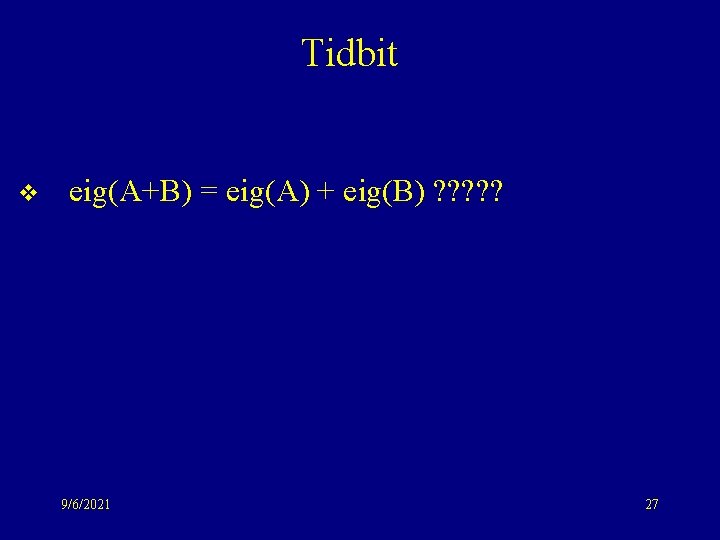 Tidbit v eig(A+B) = eig(A) + eig(B) ? ? ? 9/6/2021 27 