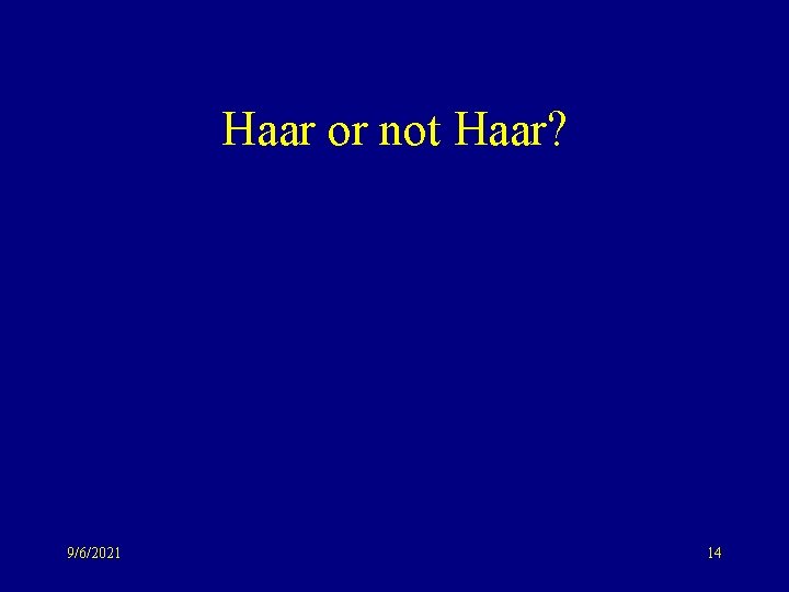 Haar or not Haar? 9/6/2021 14 