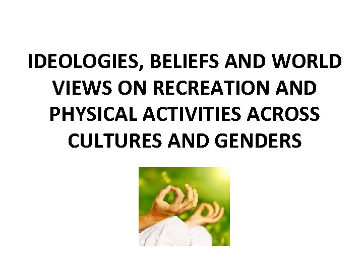 IDEOLOGIES, BELIEFS AND WORLD VIEWS ON RECREATION AND PHYSICAL ACTIVITIES ACROSS CULTURES AND GENDERS