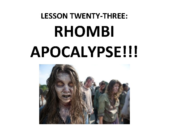 LESSON TWENTY-THREE: RHOMBI APOCALYPSE!!! 