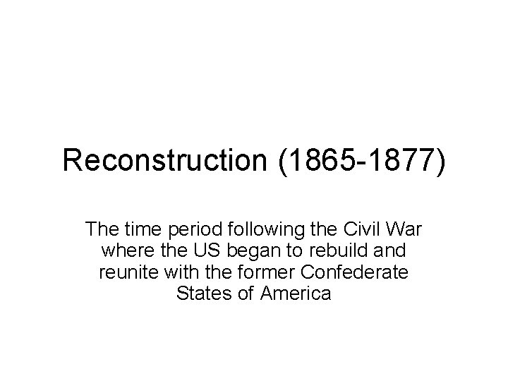 Reconstruction (1865 -1877) The time period following the Civil War where the US began