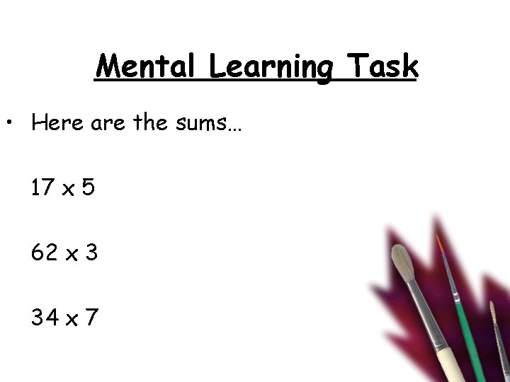 Mental Learning Task • Here are the sums… 17 x 5 62 x 3