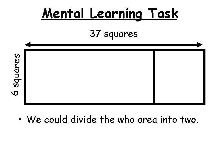 Mental Learning Task 6 squares 37 squares • We could divide the who area