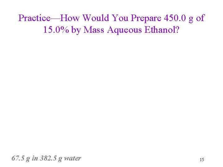Practice—How Would You Prepare 450. 0 g of 15. 0% by Mass Aqueous Ethanol?
