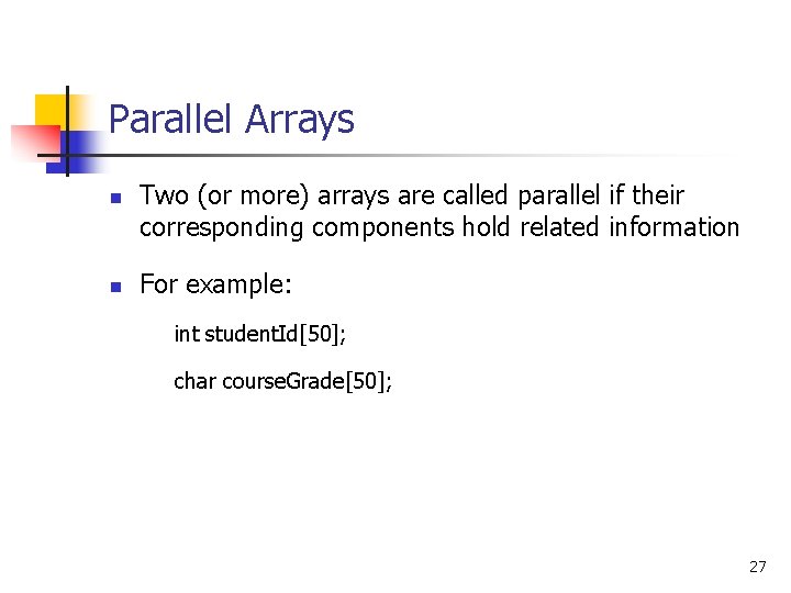 Parallel Arrays n n Two (or more) arrays are called parallel if their corresponding