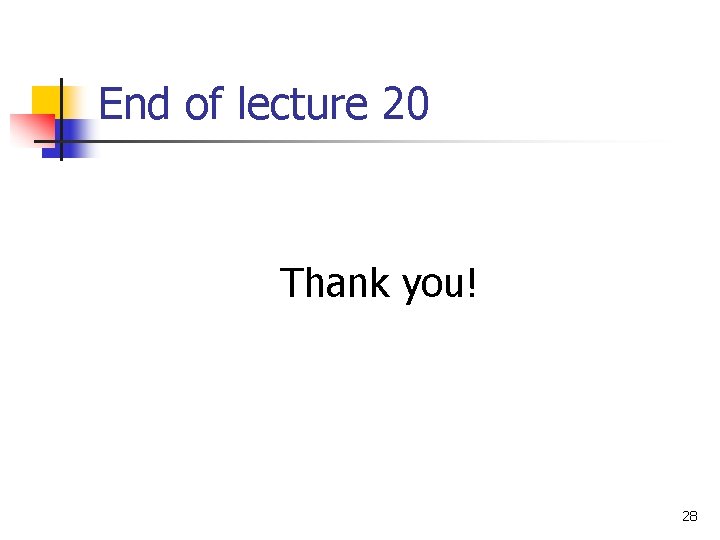 End of lecture 20 Thank you! 28 