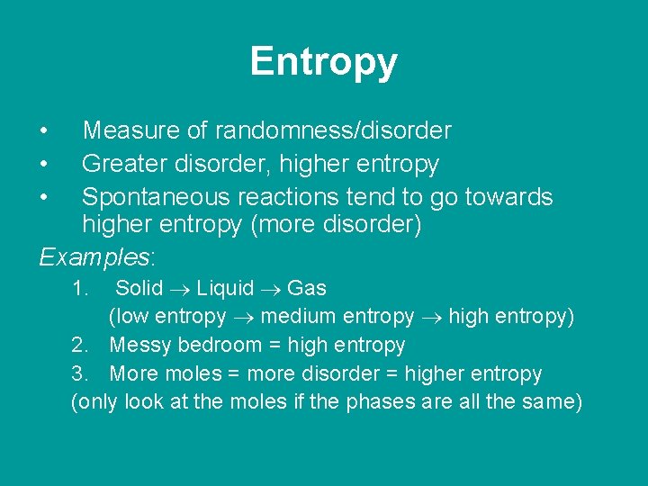 Entropy • • • Measure of randomness/disorder Greater disorder, higher entropy Spontaneous reactions tend