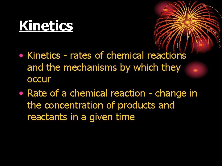 Kinetics • Kinetics - rates of chemical reactions and the mechanisms by which they