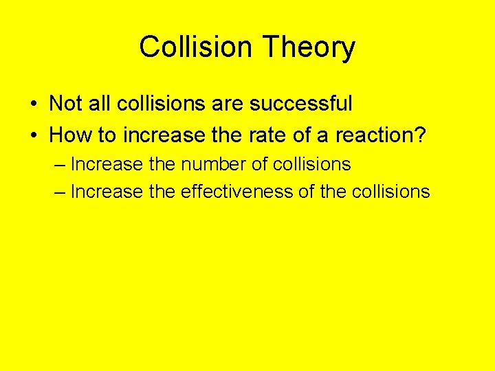 Collision Theory • Not all collisions are successful • How to increase the rate