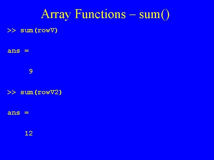Array Functions – sum() >> sum(row. V) ans = 9 >> sum(row. V 2)