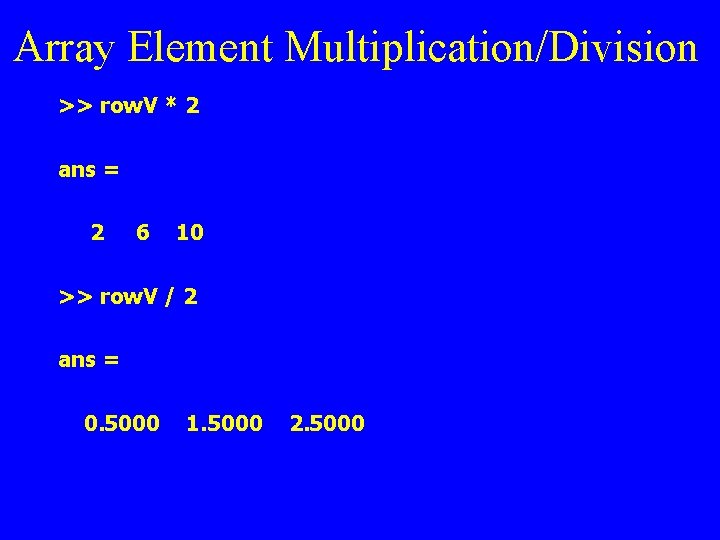 Array Element Multiplication/Division >> row. V * 2 ans = 2 6 10 >>