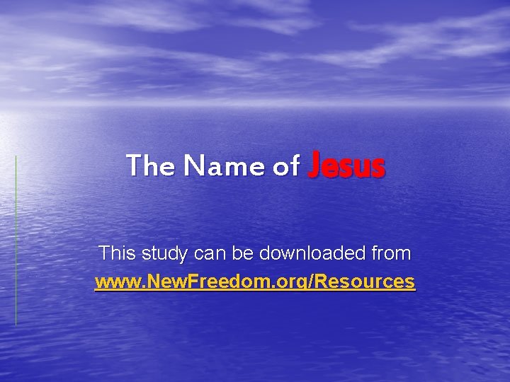 The Name of Jesus This study can be downloaded from www. New. Freedom. org/Resources