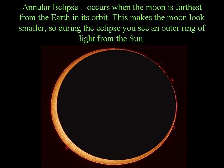 Annular Eclipse – occurs when the moon is farthest from the Earth in its