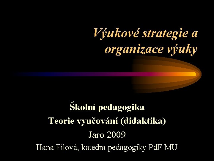 Výukové strategie a organizace výuky Školní pedagogika Teorie vyučování (didaktika) Jaro 2009 Hana Filová,