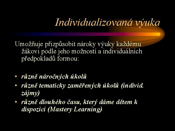 Individualizovaná výuka Umožňuje přizpůsobit nároky výuky každému žákovi podle jeho možností a individuálních předpokladů