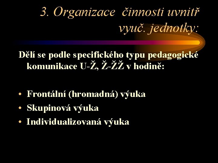 3. Organizace činnosti uvnitř vyuč. jednotky: Dělí se podle specifického typu pedagogické komunikace U-Ž,