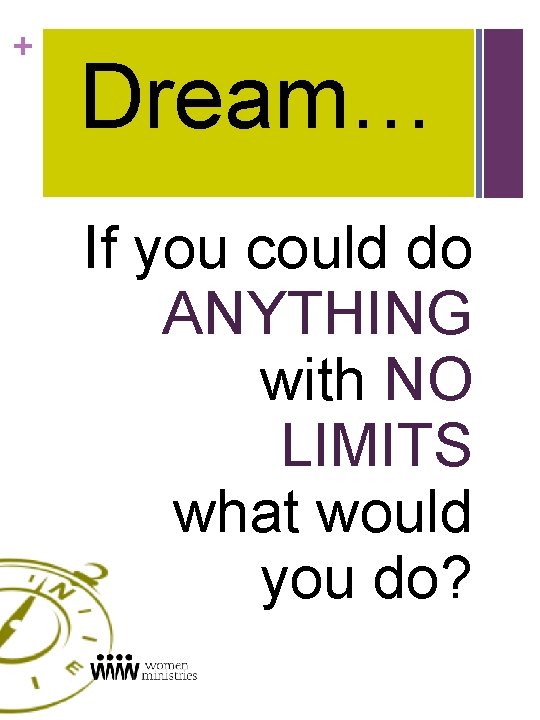 + Dream… If you could do ANYTHING with NO LIMITS what would you do?