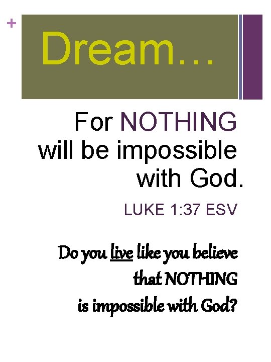 + Dream… For NOTHING will be impossible with God. LUKE 1: 37 ESV Do