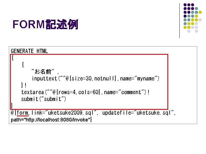 FORM記述例 GENERATE HTML { { "お名前”, inputtext(""@{size=30, notnull}, name="myname") }! textarea(""@{rows=4, cols=60}, name="comment")! submit("submit")